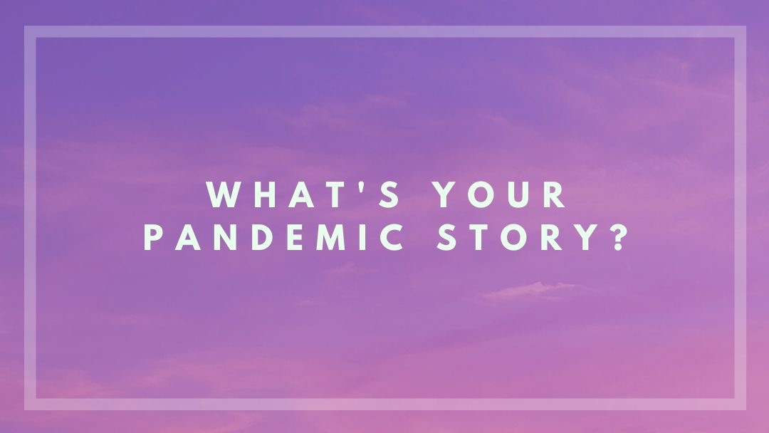What’s your pandemic story?